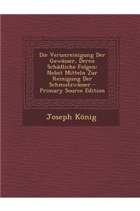 Die Verunreinigung Der Gewasser, Deren Schadliche Folgen: Nebst Mitteln Zur Reinigung Der Schmutzwasser - Primary Source Edition