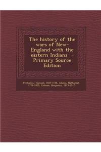 The History of the Wars of New-England with the Eastern Indians - Primary Source Edition