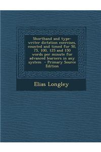 Shorthand and Type-Writer Dictation Exercises, Counted and Timed for 50, 75, 100, 125 and 150 Words Per Minute for Advanced Learners in Any System - P