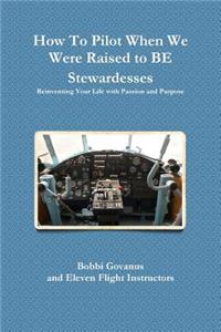 How to Pilot When We Were Raised to be Stewardesses; Reinventing Your Life with Passion and Purpose