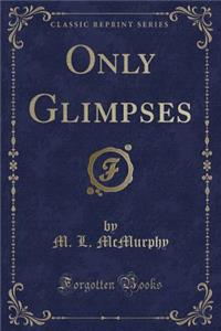 Only Glimpses (Classic Reprint)