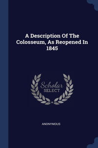 A Description Of The Colosseum, As Reopened In 1845