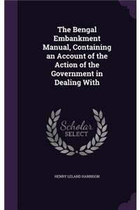 The Bengal Embankment Manual, Containing an Account of the Action of the Government in Dealing with