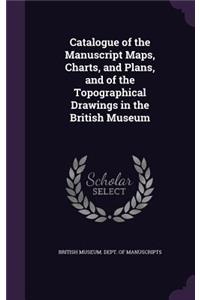 Catalogue of the Manuscript Maps, Charts, and Plans, and of the Topographical Drawings in the British Museum