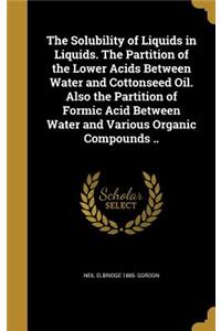 The Solubility of Liquids in Liquids. The Partition of the Lower Acids Between Water and Cottonseed Oil. Also the Partition of Formic Acid Between Water and Various Organic Compounds ..