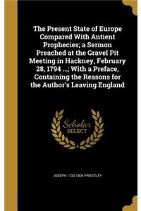 The Present State of Europe Compared With Antient Prophecies; a Sermon Preached at the Gravel Pit Meeting in Hackney, February 28, 1794 ...; With a Preface, Containing the Reasons for the Author's Leaving England