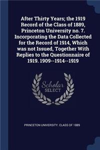 After Thirty Years; the 1919 Record of the Class of 1889, Princeton University no. 7. Incorporating the Data Collected for the Record of 1914, Which was not Issued, Together With Replies to the Questionnaire of 1919. 1909--1914--1919
