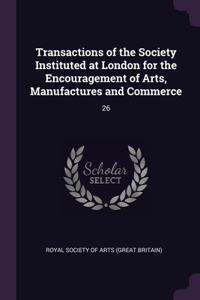 Transactions of the Society Instituted at London for the Encouragement of Arts, Manufactures and Commerce