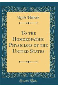 To the Homoeopathic Physicians of the United States (Classic Reprint)