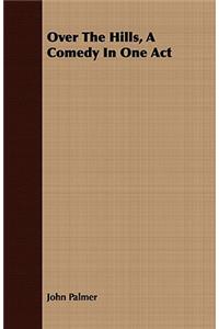 Over The Hills, A Comedy In One Act