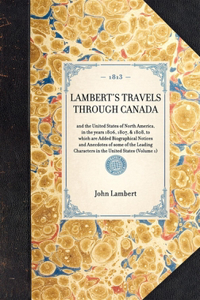 Lambert's Travels Through Canada: To Which Are Added Biographical Notices and Anecdotes of Some of the Leading Characters in the United States