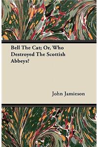 Bell The Cat; Or, Who Destroyed The Scottish Abbeys?
