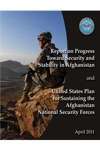 Report of Progress Toward Security and Stability in Afghanistan and United States Plan to Sustaining the Afghanistan National Security Forces