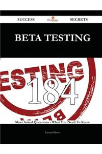 Beta Testing 184 Success Secrets - 184 Most Asked Questions on Beta Testing - What You Need to Know