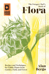 Forager Chef's Book of Flora: Recipes and Techniques for Edible Plants from Garden, Field, and Forest