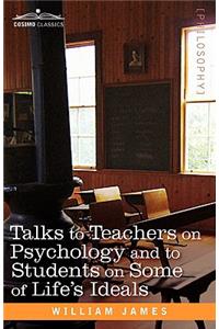 Talks to Teachers on Psychology and to Students on Some of Life S Ideals