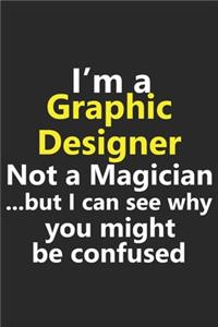 I'm a Graphic Designer Not A Magician But I Can See Why You Might Be Confused