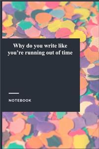 Why do you write like you're running out of time