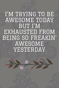 I'm Trying to Be Awesome Today but I'm Exhausted From Being So Freakin' Awesome Yesterday