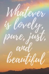 Whatever is Lovely, Pure, Just, and Beautiful, with a rainbow, An Inspirational Journal for Girls, Blank Lined, 6x9, 120pgs