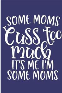 Some Moms Cuss Too Much It's Me I'm Some Moms