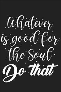 Whatever is Good for the Soul Do That