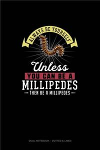 Always Be Yourself Unless You Can Be A Millipedes Then Be A Millipedes