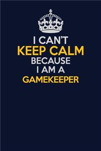 I Can't Keep Calm Because I Am A Gamekeeper