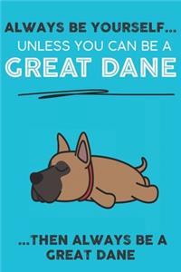Always Be Yourself Unless You Can Be A Great Dane Then Always Be A Great Dane