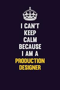 I Can't Keep Calm Because I Am A Production designer