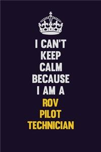 I Can't Keep Calm Because I Am A ROV Pilot Technician