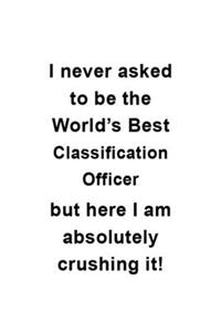 I Never Asked To Be The World's Best Classification Officer But Here I Am Absolutely Crushing It