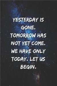 Yesterday is gone. Tomorrow has not yet come. We have only today. Let us begin.