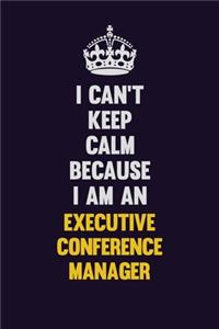 I can't Keep Calm Because I Am An Executive Conference Manager