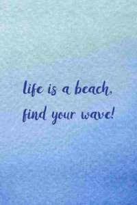 Life Is A Beach, Find Your Wave!
