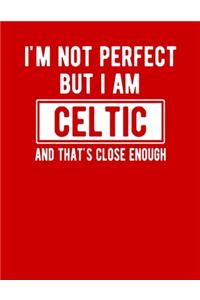 I'm Not Perfect But I Am Celtic And That's Close Enough