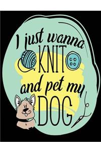I Just Wanna Knit And Pet My Dog