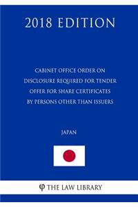 Cabinet Office Order on Disclosure Required for Tender Offer for Share Certificates by Persons Other Than Issuers (Japan) (2018 Edition)