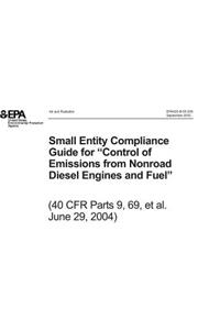 Small Entity Compliance Guide for Control of Emissions from Nonroad Diesel Engines and Fuel 40 Cfr Parts 9