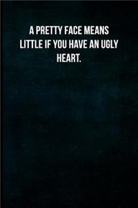 A Pretty Face Means Little If You Have an Ugly Heart.