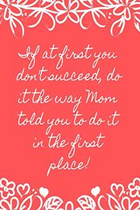If at First You Don't Succeed, Do It the Way Mom Told You to Do It in the First Place!