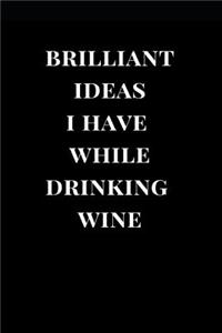 Brilliant Ideas I Have While Drinking Wine