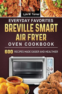 Everyday Favorites Breville Smart Air Fryer Oven Cookbook