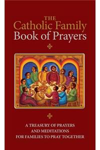 The Catholic Family Book of Prayers: A Treasury of Prayers and Meditations for Families to Pray Together