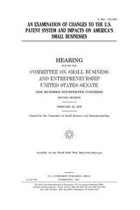 An examination of changes to the U.S. patent system and impacts on America's small businesses