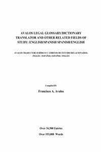 Avalos Legal Glossary/Dictionary Translator And Other Related Fields Of Study: English/Spanish Spanish/English: English/Spanish Spanish/English