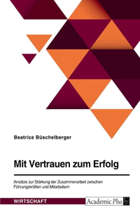 Mit Vertrauen zum Erfolg. Ansätze zur Stärkung der Zusammenarbeit zwischen Führungskräften und Mitarbeitern