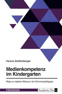 Medienkompetenz im Kindergarten. Wege zur digitalen Bildung in der Elementarpädagogik