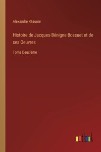 Histoire de Jacques-Bénigne Bossuet et de ses Oeuvres