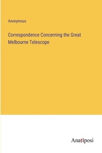 Correspondence Concerning the Great Melbourne Telescope